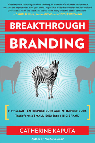 Breakthrough Branding: How Smart Entrepreneurs and Intrapreneurs Transform a Small Idea into a Big Brand