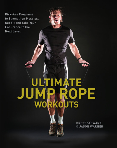 Ultimate Jump Rope Workouts: Kick-Ass Programs to Strengthen Muscles, Get Fit, and Take Your Endurance to the Next Level