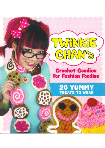 Twinkie Chan's Crochet Goodies for Fashion Foodies: 20 Yummy Treats to Wear