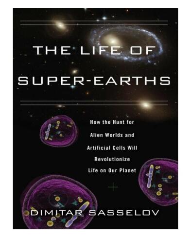 The Life of Super-Earths: How the Hunt for Alien Worlds and Artificial Cells Will Revolutionize Life on Our Planet