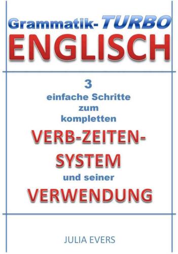 Grammatik-Turbo Englisch: 3 einfache Schritte zum kompletten Verb-Zeiten-System und seiner Verwendung