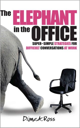 The Elephant in the Office: Super-Simple Strategies for Difficult Conversations at Work