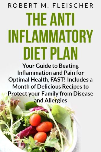 The Anti-Inflammatory Diet Plan: Your Guide to Beating Inflammation and Pain for Optimal Health, FAST! Includes a Month of Delicious Recipes to Protect your Family from Disease and Allergies