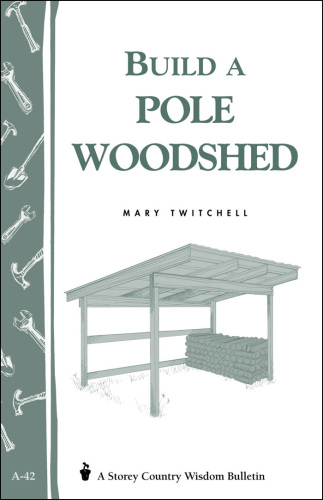 Build a Pole Woodshed: Storey Country Wisdom Bulletin A-42