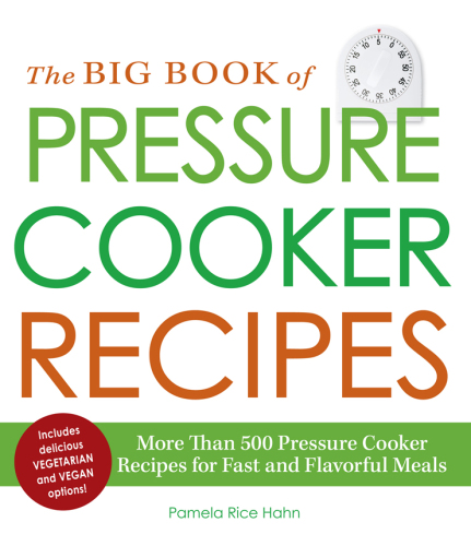 The Big Book of Pressure Cooker Recipes: More Than 500 Pressure Cooker Recipes for Fast and Flavorful Meals