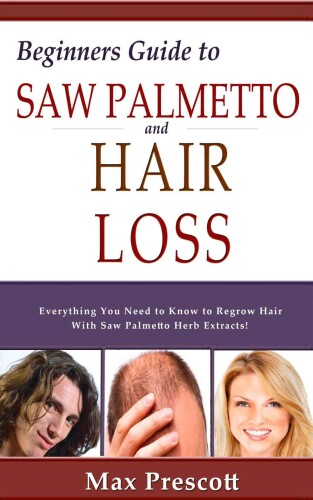 Saw Palmetto Hair Loss: Healthy Long Hair Loss Prevention and Fast Regrowth! Grow Beautiful, Healthy, Natural Hair