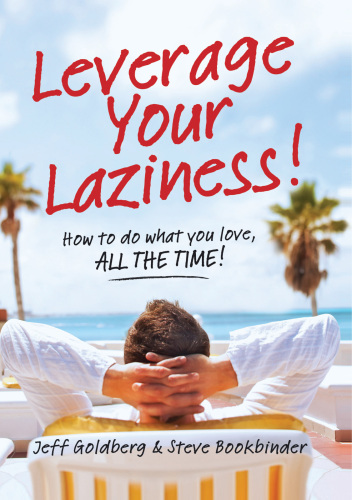 Leverage Your Laziness: How to do what you love, ALL THE TIME!