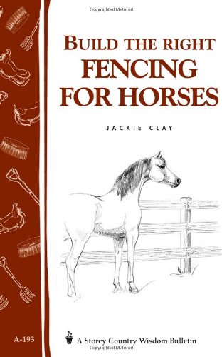 Build the Right Fencing for Horses: Storey's Country Wisdom Bulletin A-193