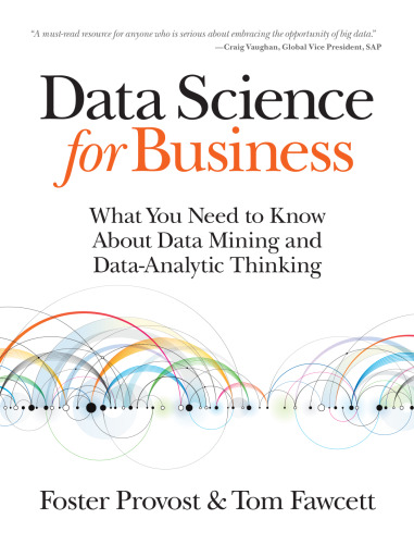 Data Science for Business: What you need to know about data mining and data-analytic thinking