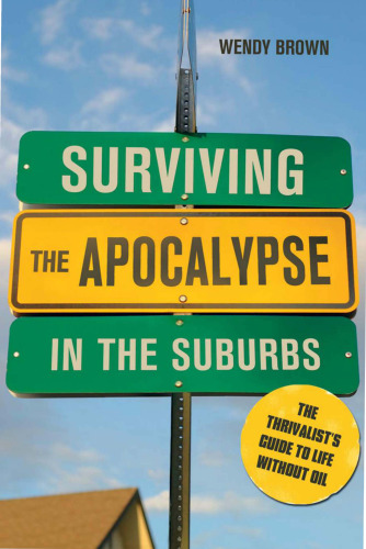 Surviving the Apocalypse in the Suburbs: The Thrivalist's Guide to Life Without Oil