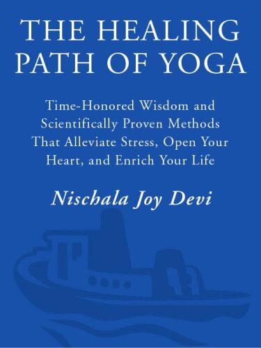 The Healing Path of Yoga: Time-Honored Wisdom and Scientifically Proven Methods That Alleviate Stress, Open Your Heart, and Enrich Your Life