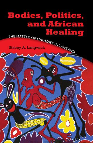 Bodies, Politics, and African Healing: The Matter of Maladies in Tanzania