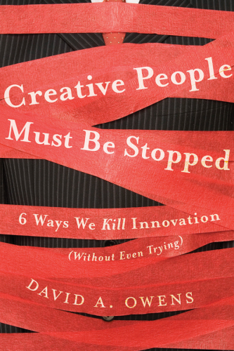 Creative People Must Be Stopped: 6 Ways We Kill Innovation