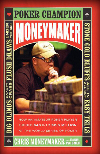 Moneymaker: How an Amateur Poker Player Turned $40 into $2.5 Million at the World Series of Poker