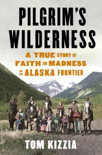 Pilgrim's Wilderness: A True Story of Faith and Madness on the Alaska Frontier