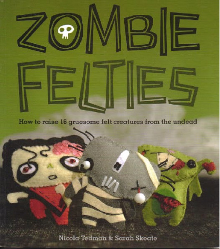 Zombie Felties: How to Raise 16 Gruesome Felt Creatures from the Undead