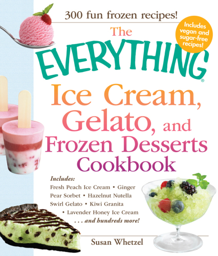 The Everything Ice Cream, Gelato, and Frozen Desserts Cookbook: Includes Fresh Peach Ice Cream, Ginger Pear Sorbet, Hazelnut Nutella Swirl Gelato, ... Lavender Honey Ice Cream...and hundreds more!