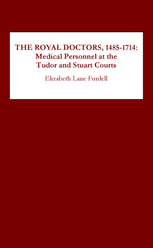 The Royal Doctors, 1485-1714:: Medical Personnel at the Tudor and Stuart Courts