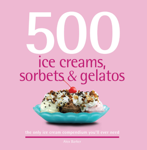 500 Ice Creams, Sorbets & Gelatos: The Only Ice Cream Compendium You'll Ever Need