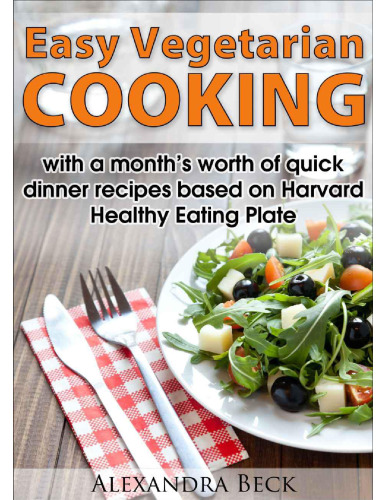 Easy Vegetarian Cooking - with a month's worth of quick dinner recipes based on Harvard Healthy Eating Plate