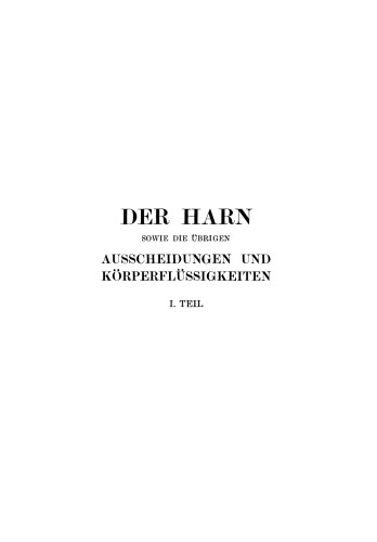 Der Harn sowie die übrigen Ausscheidungen und Körperflüssigkeiten von Mensch und Tier ihre Untersuchung und Zusammensetzung in Normalem und Pathologischem Zustande: I. Teil Ein Handbuch für Ärzte, Chemiker und Pharmazeuten Sowie zum Gebrauche an Landwirtschaftlichen Versuchsstationen