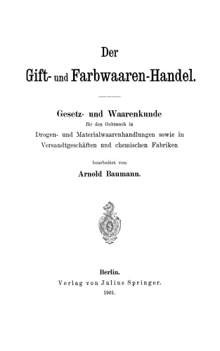 Der Gift- und Farbwaaren-Handel: Gesetz- und Waarenkunde für den Gebrauch in Drogen- und Materialwaarenhandlungen sowie in Versandtgeschäften und chemischen Fabriken