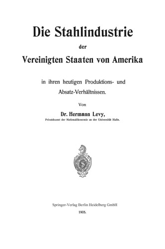 Die Stahlindustrie der Vereinigten Staaten von Amerika in ihren heutigen Produktions- und Absatz-Verhältnissen