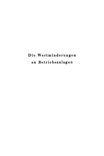 Die Wertminderungen an Betriebsanlagen: in wirtschaftlicher, rechtlicher und rechnerischer Beziehung (Bewertung, Abschreibung, Tilgung, Heimfallast, Ersatz und Unterhaltung)