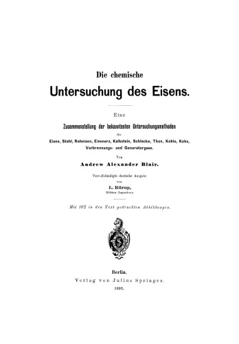 Die chemische Untersuchung des Eisens: Eine Zusammenstellung der bekanntesten Untersuchungsmethoden für Eisen, Stahl, Roheisen, Eisenerz, Kalkstein, Schlacke, Thon, Kohle, Koks, Verbrennungs- und Generatorgase
