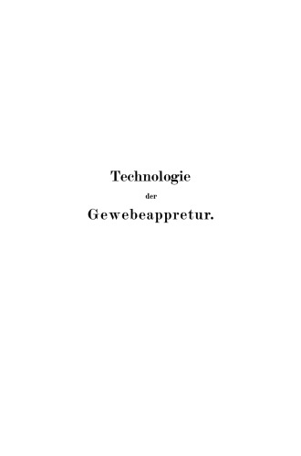 Technologie der Gewebeappretur: Leitfaden zum Studium der einzelnen Appreturprozesse und der Wirkungsweise der Maschinen