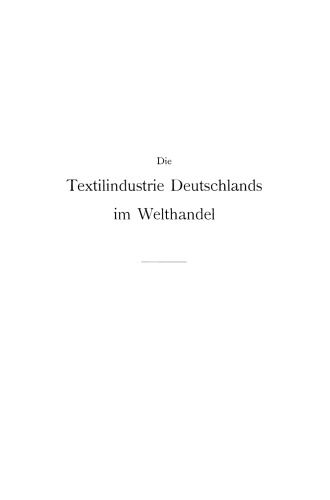 Die Textilindustrie Deutschlands im Welthandel: Bearbeitet nach den statistischen Unterlagen der verschiedenen Staaten für die Industrien der Baumwolle, Wolle, Seide, Jute und des Leinens