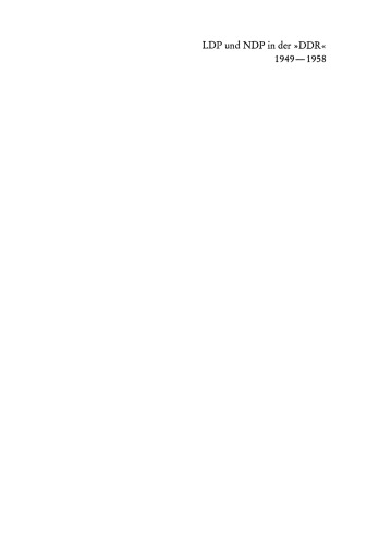 LDP und NDP in der »DDR« 1949 – 1958: Ein Beitrag zur Geschichte der »nichtsozialistischen« Parteien und ihrer Gleichschaltung mit der SED