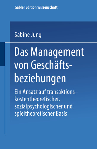 Das Management von Geschäftsbeziehungen: Ein Ansatz auf transaktionskostentheoretischer, sozialpsychologischer und spieltheoretischer Basis