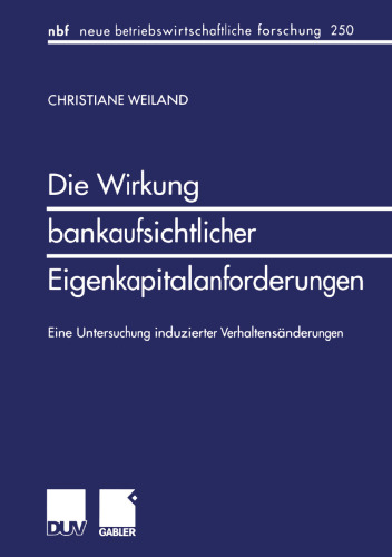Die Wirkung bankaufsichtlicher Eigenkapitalanforderungen: Eine Untersuchung induzierter Verhaltensänderungen