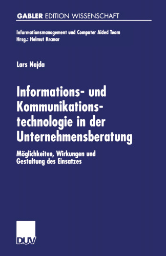 Informations- und Kommunikationstechnologie in der Unternehmensberatung: Möglichkeiten, Wirkungen und Gestaltung des Einsatzes