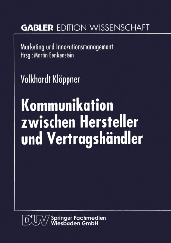 Kommunikation zwischen Hersteller und Vertragshändler: Eine kontingenztheoretische Untersuchung zur Erhöhung des Leistungsgrades Vertraglicher Vertriebssysteme