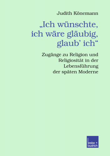 „Ich wünschte, ich wäre gläubig, glaub’ ich.“: Zugänge zu Religion und Religiosität in der Lebensführung der späten Moderne