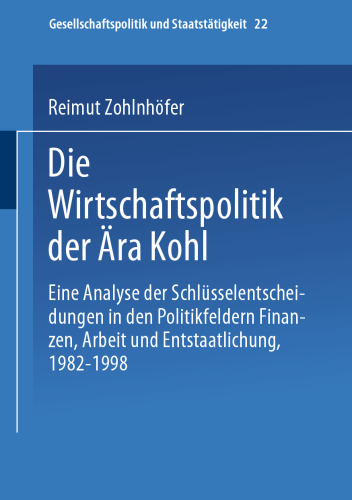 Die Wirtschaftspolitik der Ära Kohl: Eine Analyse der Schlüsselentscheidungen in den Politikfeldern Finanzen, Arbeit und Entstaatlichung, 1982–1998