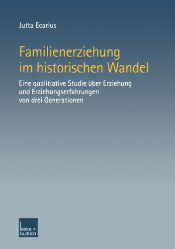 Familienerziehung im historischen Wandel: Eine qualitative Studie über Erziehung und Erziehungserfahrungen von drei Generationen