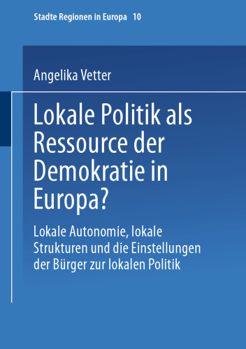 Lokale Politik als Ressource der Demokratie in Europa?: Lokale Autonomie, lokale Strukturen und die Einstellungen der Bürger zur lokalen Politik