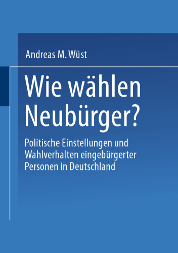 Wie wählen Neubürger?: Politische Einstellungen und Wahlverhalten eingebürgerter Personen in Deutschland