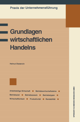 Grundlagen wirtschaftlichen Handelns: Grundbegriffe des Wirtschaftens, Betriebswirtschaftslehre, Betriebsziel und Betriebszweck, Information und Entscheidung, Betriebswirtschaftliche Kennzahlen: Wirtschaftlichkeit, Produktivität, Rentabilität
