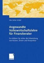 Angewandte Volkswirtschaftslehre für Finanzberater: So erklären Sie sicher die Entwicklung von Kursen, Zinsen und Konjunktur