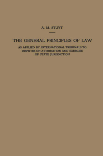 The General Principles of Law as Applied by International Tribunals to Disputes on Attribution and Exercise of State Jurisdiction: Proefschrift ter Verkrijging van den Graad van Doctor in de Rechtsgeleerdheid aan de Rijksuniversiteit te Leiden, op Gezag van den Rector Magnificus Dr. B. G. Escher, Hoogleeraar in de Faculteit der Wis- en Natuurkunde, Publiek te Verdedigen op Woensdag 3 April 1946, des Namiddags te 3 Uur