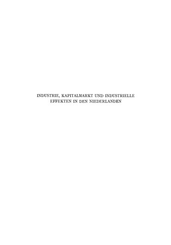 Industrie, Kapitalmarkt und Industrielle Effekten in den Niederlanden: Erster Teil: Ein Beitrag zur Kenntnis der Niederländischen Industrie und der Faktoren, Welche die Beschaffung Ihrer Anlage-Kapitalien Beeinflussen
