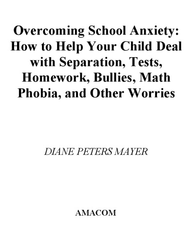 Overcoming School Anxiety: How to Help Your Child Deal With Separation, Tests, Homework, Bullies, Math Phobia, and Other Worries
