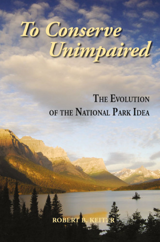 To Conserve Unimpaired: The Evolution of the National Park Idea