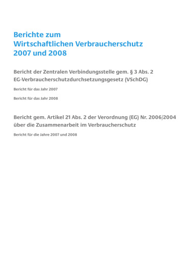 Berichte zum Wirtschaftlichen Verbraucherschutz 2007 und 2008: Bericht der Zentralen Verbindungsstelle gem. § 3 Abs. 2 EG-Verbraucherschutzdurchsetzungsgesetz (VSchDG) Bericht für das Jahr 2007 Bericht für das Jahr 2008 Bericht gem. Artikel 21 Abs. 2 der Verordnung (EG) Nr. 2006/2004 über die Zusammenarbeit im Verbraucherschutz Bericht für die Jahre 2007 und 2008