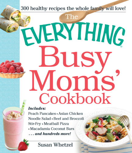 The Everything Busy Moms' Cookbook: Includes Peach Pancakes, Asian Chicken Noodle Salad, Beef and Broccoli Stir-Fry, Meatball Pizza, Macadamia Coconut Bars and hundreds more!