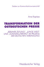 Transformation der ostdeutschen Presse: „Berliner Zeitung“, „Junge Welt“ und „Sonntag/Freitag“ im Prozeβ der deutschen Vereinigung